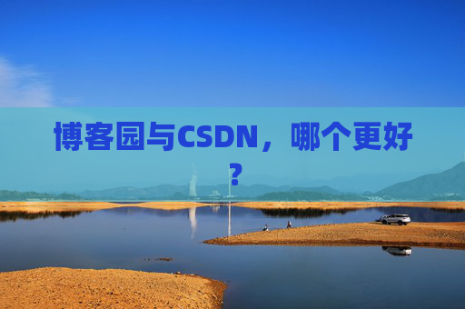 博客园与CSDN，哪个更好？